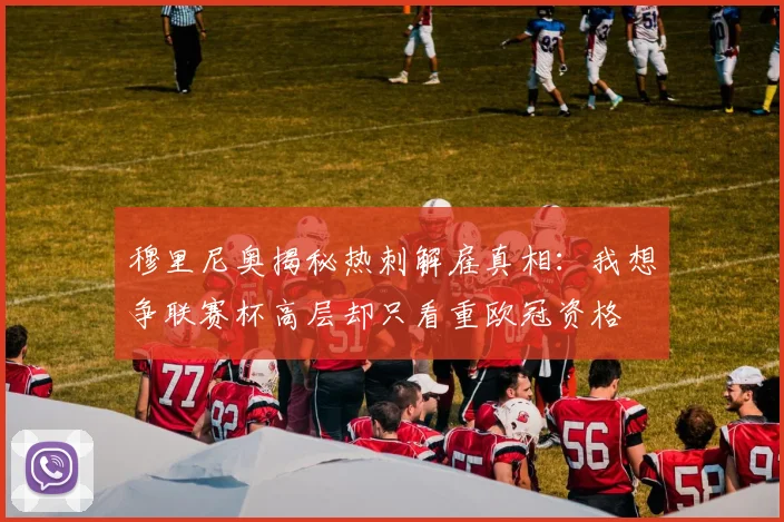 穆里尼奥揭秘热刺解雇真相：我想争联赛杯高层却只看重欧冠资格