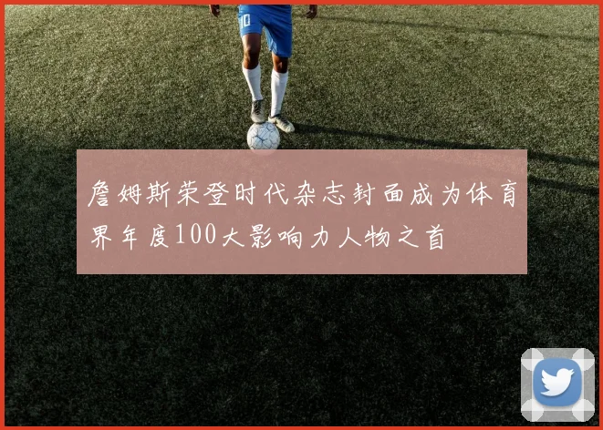 詹姆斯荣登时代杂志封面成为体育界年度100大影响力人物之首