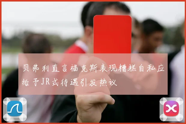 贝弗利直言福克斯表现糟糕自私应给予JR式待遇引发热议