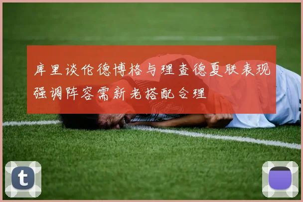 库里谈伦德博格与理查德夏联表现强调阵容需新老搭配合理