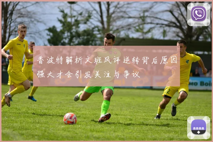 香波特解析文班风评逆转背后原因强大才会引发关注与争议