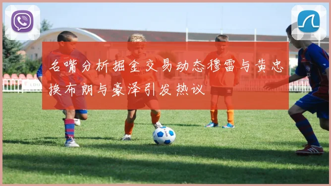 名嘴分析掘金交易动态穆雷与黄忠换布朗与豪泽引发热议