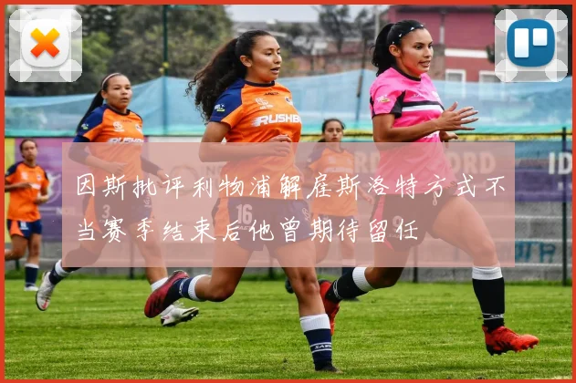 因斯批评利物浦解雇斯洛特方式不当赛季结束后他曾期待留任