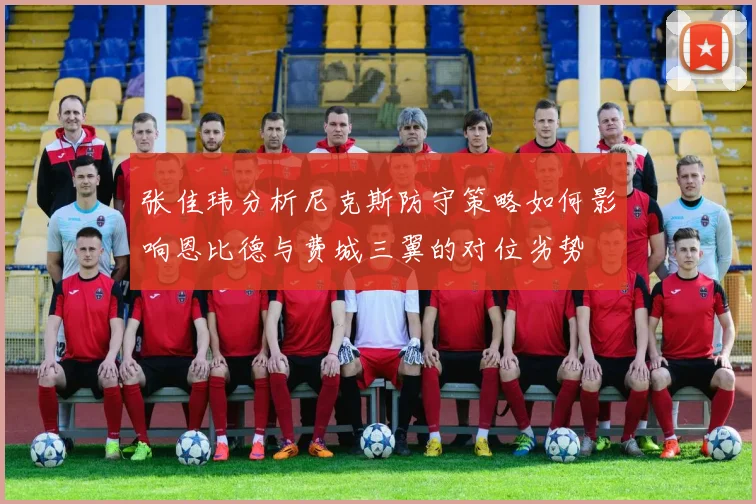 张佳玮分析尼克斯防守策略如何影响恩比德与费城三翼的对位劣势